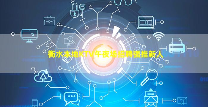 衡水本地KTV午夜场招聘强推新人